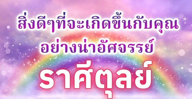 ดูดวงราศีตุลย์ | สิ่งดีๆที่จะเกิดขึ้นกับคุณอย่างน่าอัศจรรย์|🔮