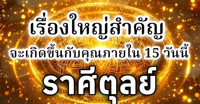 ดูดวงราศีตุลย์ | เรื่องใหญ่สำคัญที่จะเกิดขึ้นภายใน 15 วันนี้🔮