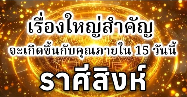 ดูดวงราศีสิงห์ | เรื่องใหญ่สำคัญที่จะเกิดขึ้นภายใน 15 วันนี้🔮