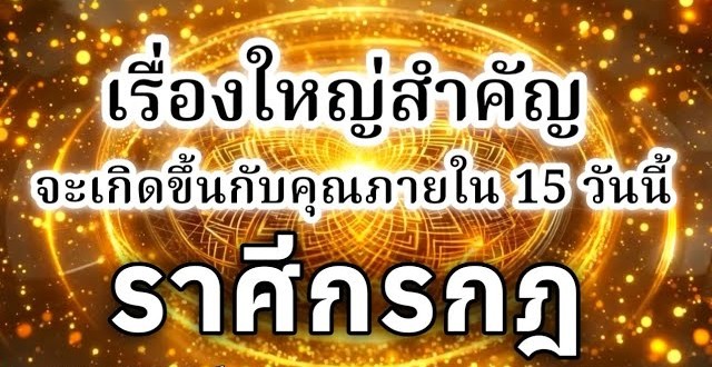 ดูดวงราศีกรกฎ | เรื่องใหญ่สำคัญที่จะเกิดขึ้นภายใน 15 วันนี้🔮
