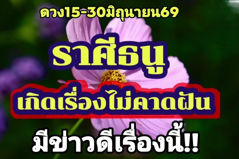 ราศีธนู 15-30มิ.ย69💫เกิดเรื่องไม่คาดฝัน…มีข่าวดีเรื่องนี้