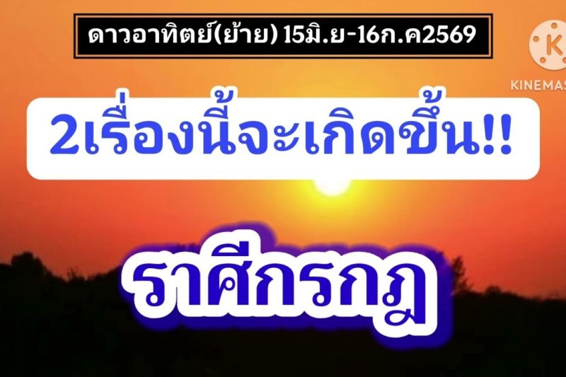 ราศีกรกฎ ดาวอาทิตย์(ย้าย)☀️2เรื่องนี้จะเกิดขึ้น…15มิ.ย-16ก.ค69
