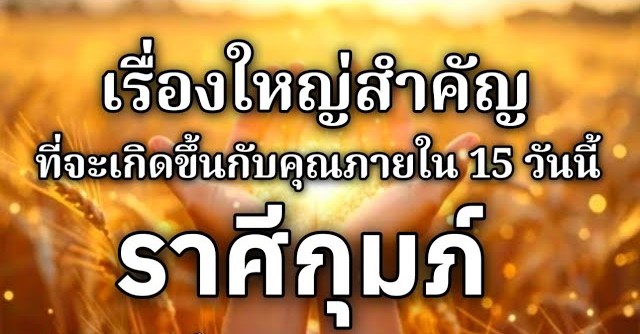 ดูดวงราศีกุมภ์ | เรื่องใหญ่สำคัญที่จะเกิดขึ้นภายใน 15 วันนี้🌸
