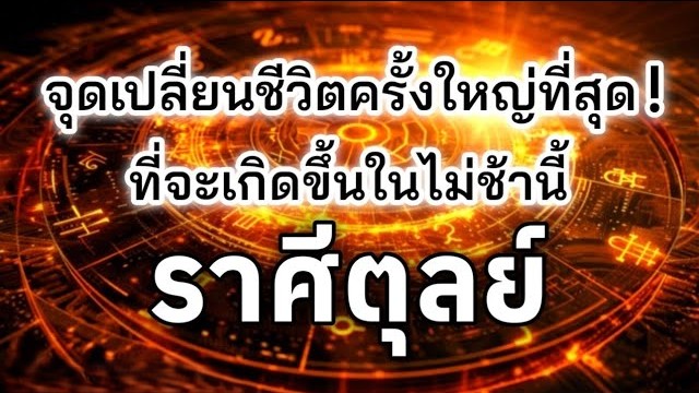 ดูดวงราศีตุลย์♎ | จุดเปลี่ยนชีวิตครั้งใหญ่ที่สุด