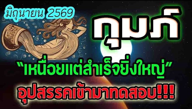 ดูดวง ประจำเดือนมิถุนายน2569 เหนื่อยแต่สำเร็จยิ่งใหญ่ ชาวลัคนาราศีกุมภ์