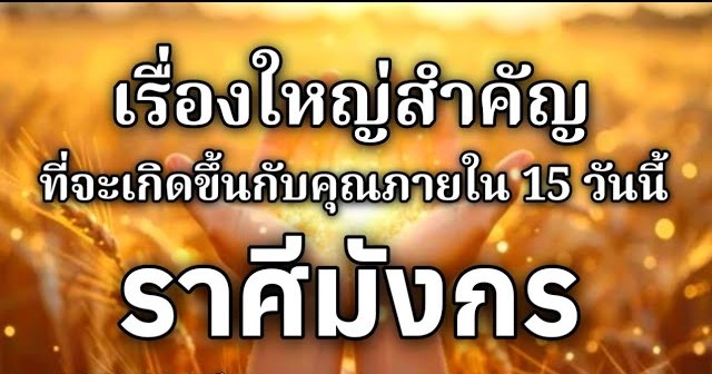 ดูดวงราศีมังกร | เรื่องใหญ่สำคัญที่จะเกิดขึ้นภายใน 15 วันนี้🌸