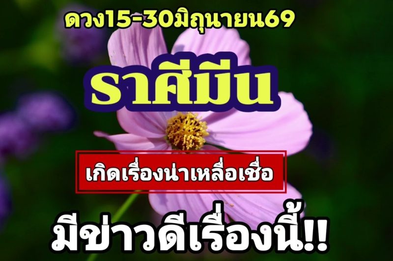 ราศีมีน 15-30มิ.ย69💫เกิดเรื่องน่าเหลือเชื่อ…มีข่าวดี