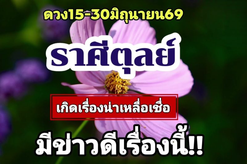 ราศีตุลย์ 15-30มิ.ย69💫เกิดเรื่องเหลือเชื่อ..มีข่าวดีเรื่องนี้