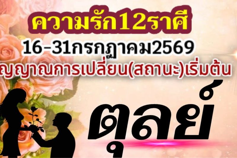 ♎️ ราศีตุลย์ ❤️ เรื่องความรัก | 16–31 กรกฎาคม 2569 🌻 สัญญาณการเปลี่ยนแปลงกำลังเริ่มต้นขึ้น 🌹